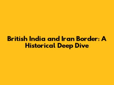 British India and Iran Border: A Historical Deep Dive