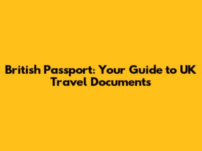 British Passport: Your Guide to UK Travel Documents