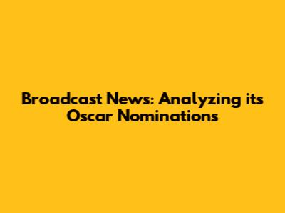 Broadcast News: Analyzing its Oscar Nominations