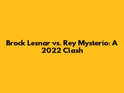 Brock Lesnar vs. Rey Mysterio: A 2022 Clash