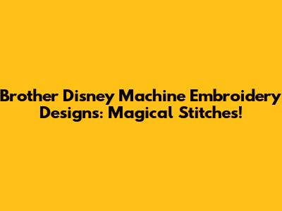 Brother Disney Machine Embroidery Designs: Magical Stitches!
