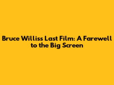 Bruce Willis's Last Film: A Farewell to the Big Screen