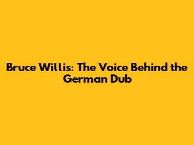 Bruce Willis: The Voice Behind the German Dub