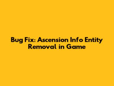 Bug Fix: Ascension Info Entity Removal in Game