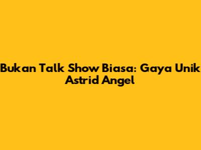 Bukan Talk Show Biasa: Gaya Unik Astrid Angel
