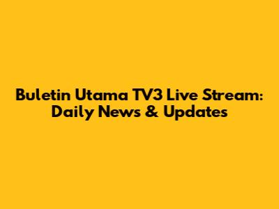 Buletin Utama TV3 Live Stream: Daily News & Updates