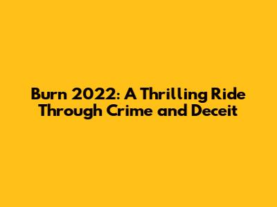 Burn 2022: A Thrilling Ride Through Crime and Deceit