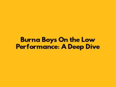 Burna Boy's 'On the Low' Performance: A Deep Dive