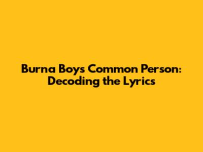 Burna Boy's Common Person: Decoding the Lyrics