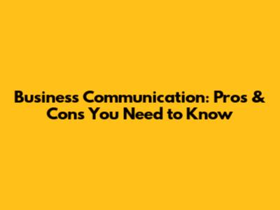 Business Communication: Pros & Cons You Need to Know