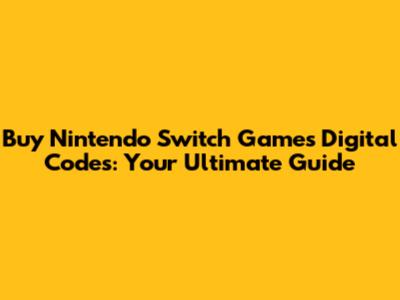 Buy Nintendo Switch Games Digital Codes: Your Ultimate Guide