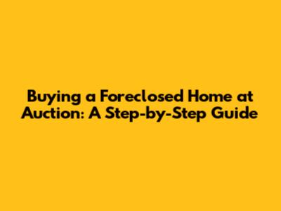 Buying a Foreclosed Home at Auction: A Step-by-Step Guide