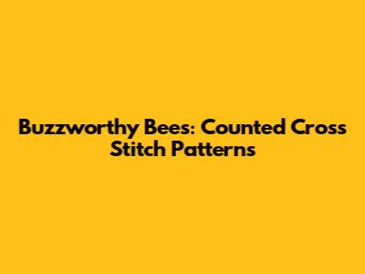 Buzzworthy Bees: Counted Cross Stitch Patterns
