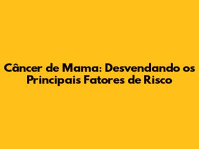 Câncer de Mama: Desvendando os Principais Fatores de Risco