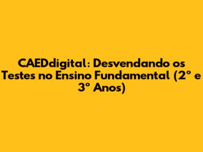 CAEDdigital: Desvendando os Testes no Ensino Fundamental (2º e 3º Anos)
