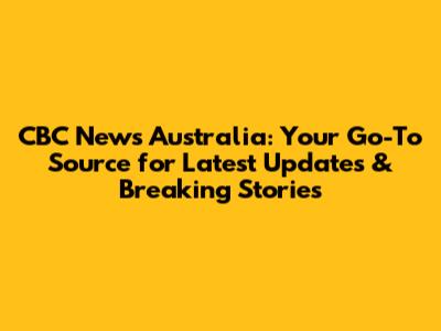 CBC News Australia: Your Go-To Source for Latest Updates & Breaking Stories