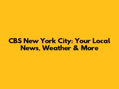 CBS New York City: Your Local News, Weather & More