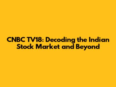 CNBC TV18: Decoding the Indian Stock Market and Beyond