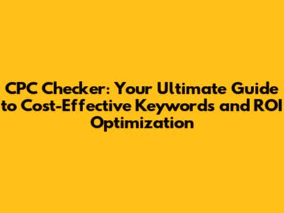 CPC Checker: Your Ultimate Guide to Cost-Effective Keywords and ROI Optimization