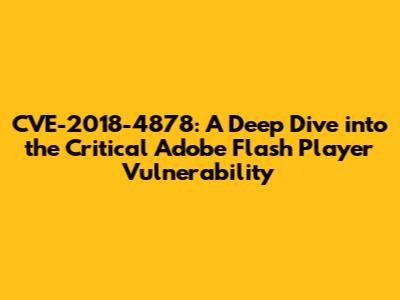 CVE-2018-4878: A Deep Dive into the Critical Adobe Flash Player Vulnerability