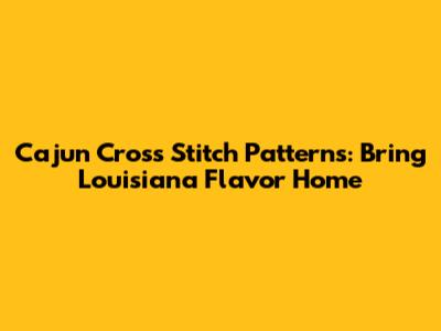 Cajun Cross Stitch Patterns: Bring Louisiana Flavor Home