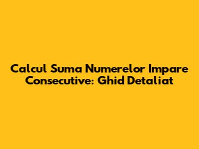 Calcul Suma Numerelor Impare Consecutive: Ghid Detaliat