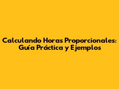 Calculando Horas Proporcionales: Guía Práctica y Ejemplos