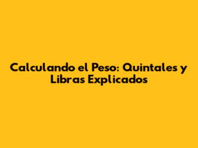 Calculando el Peso: Quintales y Libras Explicados