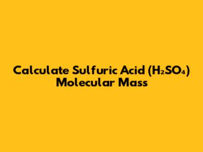 Calculate Sulfuric Acid (H₂SO₄) Molecular Mass