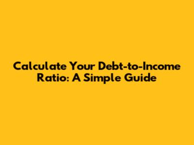 Calculate Your Debt-to-Income Ratio: A Simple Guide