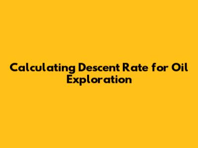 Calculating Descent Rate for Oil Exploration