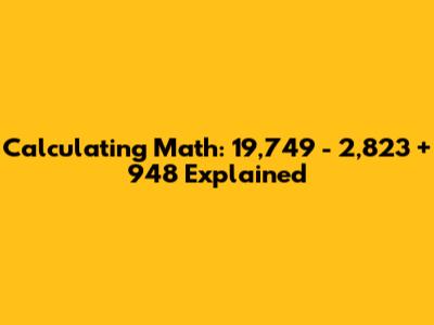 Calculating Math: 19,749 - 2,823 + 948 Explained