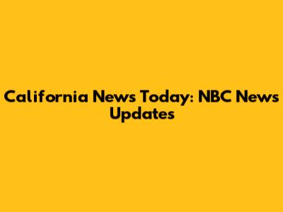 California News Today: NBC News Updates