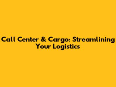 Call Center & Cargo: Streamlining Your Logistics