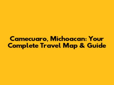 Camecuaro, Michoacan: Your Complete Travel Map & Guide