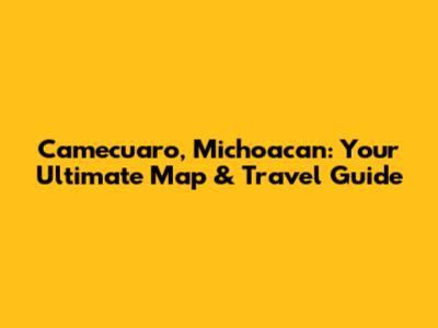 Camecuaro, Michoacan: Your Ultimate Map & Travel Guide