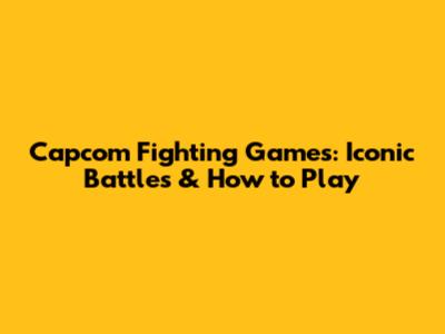 Capcom Fighting Games: Iconic Battles & How to Play