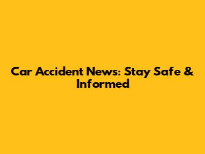 Car Accident News: Stay Safe & Informed