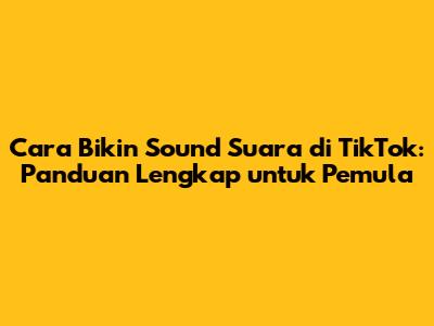 Cara Bikin Sound Suara di TikTok: Panduan Lengkap untuk Pemula