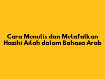 Cara Menulis dan Melafalkan 'Hazihi Ailah' dalam Bahasa Arab