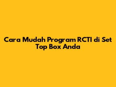 Cara Mudah Program RCTI di Set Top Box Anda
