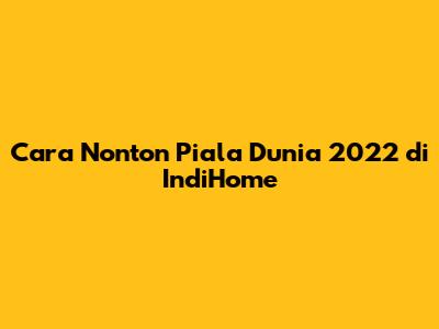 Cara Nonton Piala Dunia 2022 di IndiHome