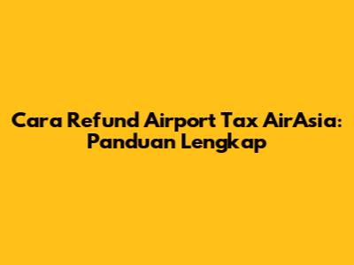 Cara Refund Airport Tax AirAsia: Panduan Lengkap
