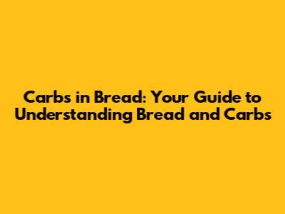 Carbs in Bread: Your Guide to Understanding Bread and Carbs