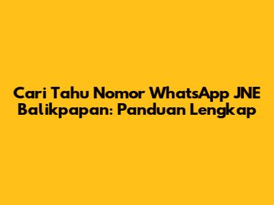 Cari Tahu Nomor WhatsApp JNE Balikpapan: Panduan Lengkap