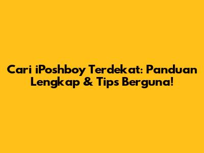 Cari iPoshboy Terdekat: Panduan Lengkap & Tips Berguna!