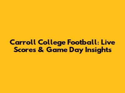 Carroll College Football: Live Scores & Game Day Insights