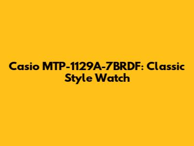 Casio MTP-1129A-7BRDF: Classic Style Watch