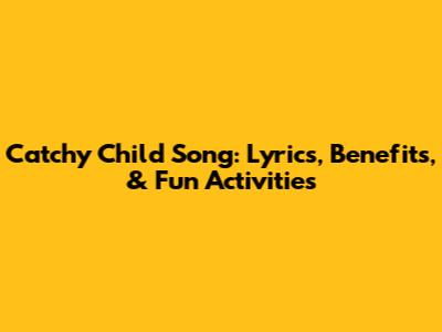 Catchy Child Song: Lyrics, Benefits, & Fun Activities