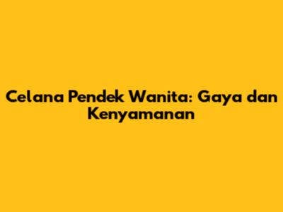 Celana Pendek Wanita: Gaya dan Kenyamanan